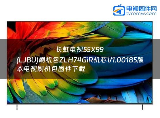长虹电视55X99
(LJBU)刷机包ZLH74GiR机芯V1.00185版本电视刷机包固件下载
