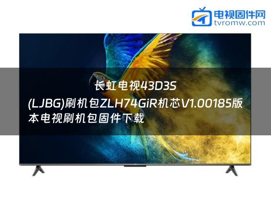 长虹电视43D3S
(LJBG)刷机包ZLH74GiR机芯V1.00185版本电视刷机包固件下载