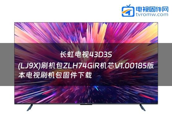 长虹电视43D3S
(LJ9X)刷机包ZLH74GiR机芯V1.00185版本电视刷机包固件下载