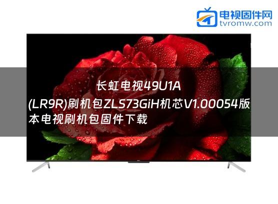 长虹电视49U1A
(LR9R)刷机包ZLS73GiH机芯V1.00054版本电视刷机包固件下载