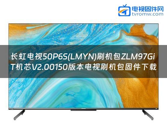长虹电视50P6S(LMYN)刷机包ZLM97GiT机芯V2.00150版本电视刷机包固件下载