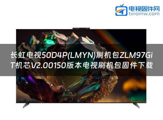 长虹电视50D4P(LMYN)刷机包ZLM97GiT机芯V2.00150版本电视刷机包固件下载