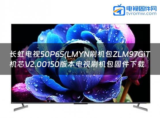 长虹电视50P6S(LMYN刷机包ZLM97GiT机芯V2.00150版本电视刷机包固件下载