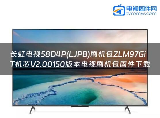 长虹电视58D4P(LJPB)刷机包ZLM97GiT机芯V2.00150版本电视刷机包固件下载