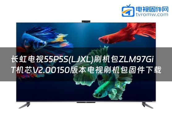 长虹电视55P5S(LJXL)刷机包ZLM97GiT机芯V2.00150版本电视刷机包固件下载