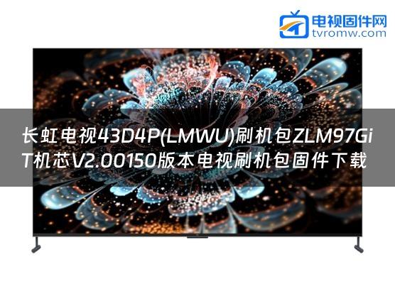长虹电视43D4P(LMWU)刷机包ZLM97GiT机芯V2.00150版本电视刷机包固件下载
