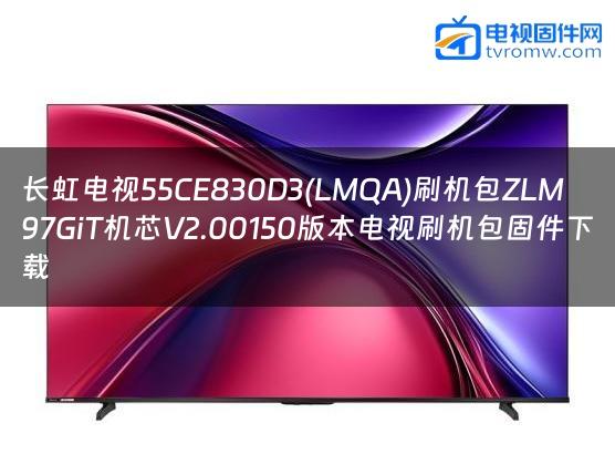 长虹电视55CE830D3(LMQA)刷机包ZLM97GiT机芯V2.00150版本电视刷机包固件下载