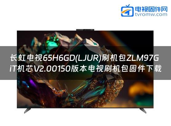 长虹电视65H6GD(LJUR)刷机包ZLM97GiT机芯V2.00150版本电视刷机包固件下载