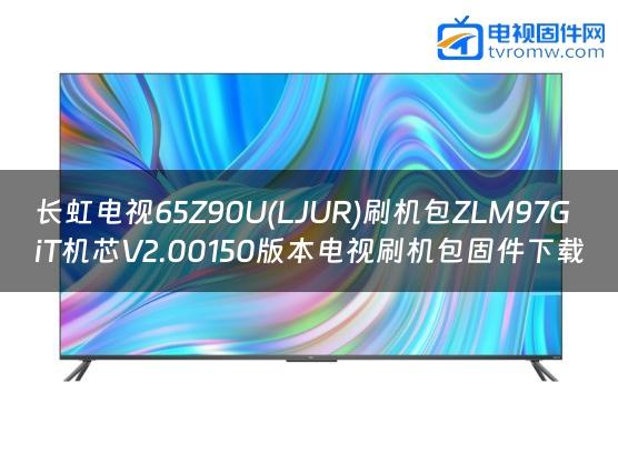 长虹电视65Z90U(LJUR)刷机包ZLM97GiT机芯V2.00150版本电视刷机包固件下载