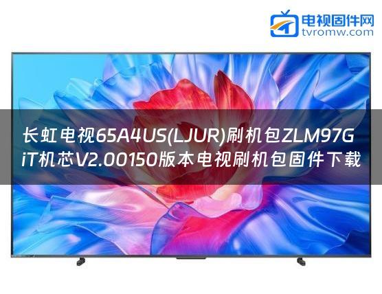 长虹电视65A4US(LJUR)刷机包ZLM97GiT机芯V2.00150版本电视刷机包固件下载