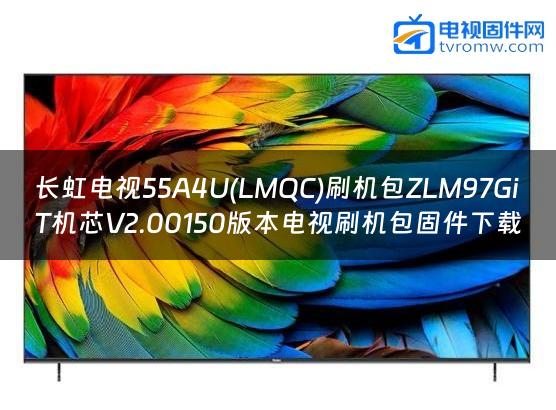 长虹电视55A4U(LMQC)刷机包ZLM97GiT机芯V2.00150版本电视刷机包固件下载