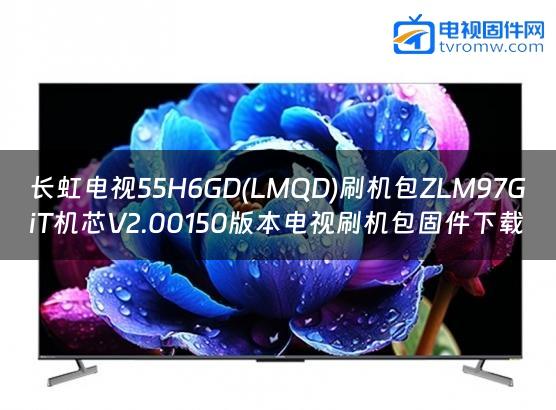 长虹电视55H6GD(LMQD)刷机包ZLM97GiT机芯V2.00150版本电视刷机包固件下载