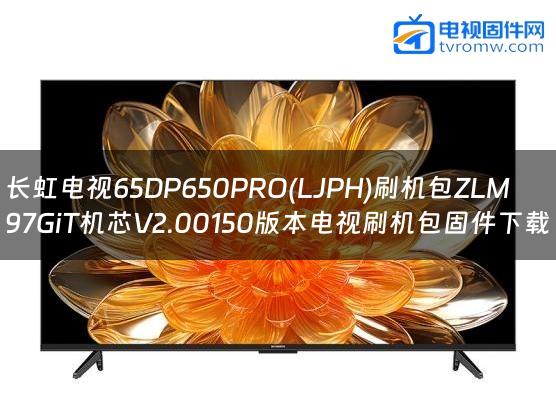 长虹电视65DP650PRO(LJPH)刷机包ZLM97GiT机芯V2.00150版本电视刷机包固件下载