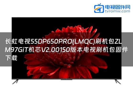 长虹电视55DP650PRO(LMQC)刷机包ZLM97GiT机芯V2.00150版本电视刷机包固件下载