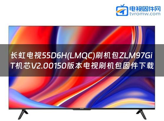 长虹电视55D6H(LMQC)刷机包ZLM97GiT机芯V2.00150版本电视刷机包固件下载