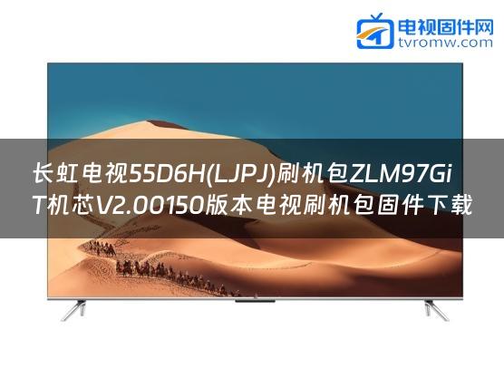 长虹电视55D6H(LJPJ)刷机包ZLM97GiT机芯V2.00150版本电视刷机包固件下载