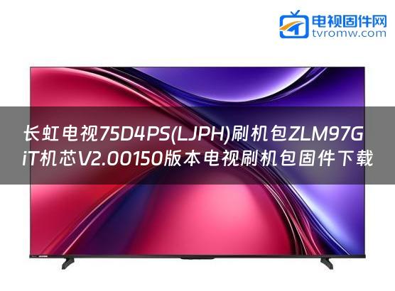 长虹电视75D4PS(LJPH)刷机包ZLM97GiT机芯V2.00150版本电视刷机包固件下载