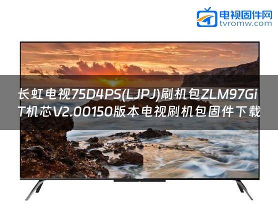 长虹电视75D4PS(LJPJ)刷机包ZLM97GiT机芯V2.00150版本电视刷机包固件下载