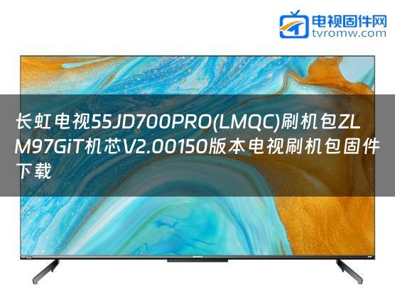 长虹电视55JD700PRO(LMQC)刷机包ZLM97GiT机芯V2.00150版本电视刷机包固件下载