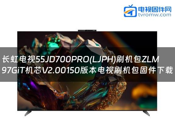 长虹电视55JD700PRO(LJPH)刷机包ZLM97GiT机芯V2.00150版本电视刷机包固件下载