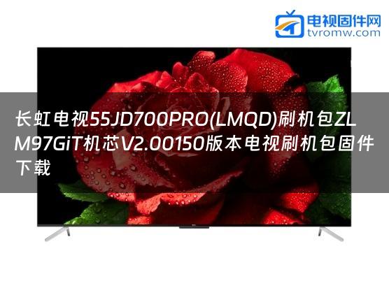 长虹电视55JD700PRO(LMQD)刷机包ZLM97GiT机芯V2.00150版本电视刷机包固件下载