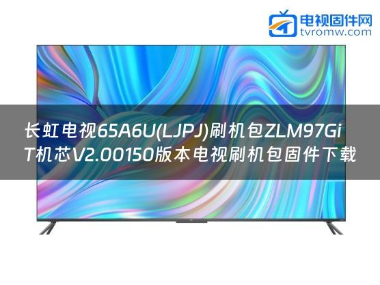 长虹电视65A6U(LJPJ)刷机包ZLM97GiT机芯V2.00150版本电视刷机包固件下载