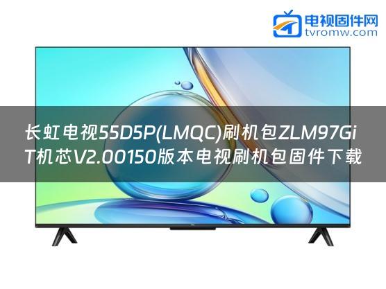 长虹电视55D5P(LMQC)刷机包ZLM97GiT机芯V2.00150版本电视刷机包固件下载