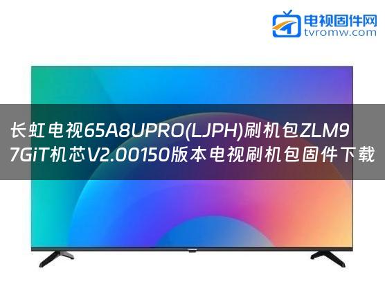 长虹电视65A8UPRO(LJPH)刷机包ZLM97GiT机芯V2.00150版本电视刷机包固件下载