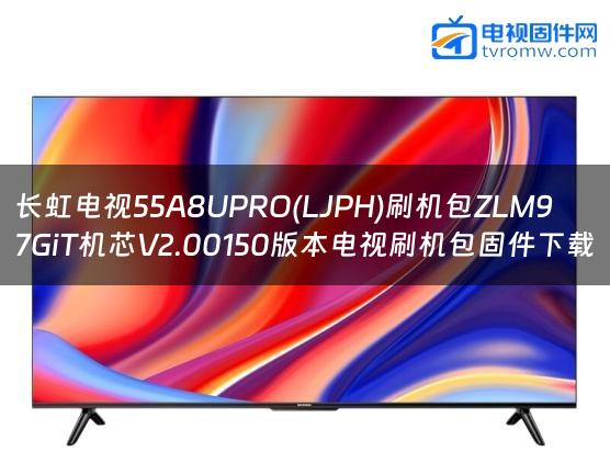 长虹电视55A8UPRO(LJPH)刷机包ZLM97GiT机芯V2.00150版本电视刷机包固件下载