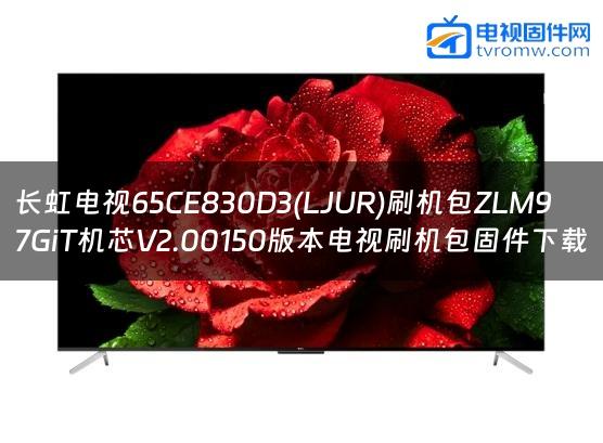 长虹电视65CE830D3(LJUR)刷机包ZLM97GiT机芯V2.00150版本电视刷机包固件下载