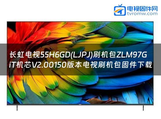 长虹电视55H6GD(LJPJ)刷机包ZLM97GiT机芯V2.00150版本电视刷机包固件下载