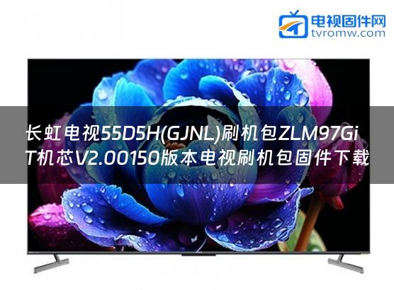 长虹电视55D5H(GJNL)刷机包ZLM97GiT机芯V2.00150版本电视刷机包固件下载