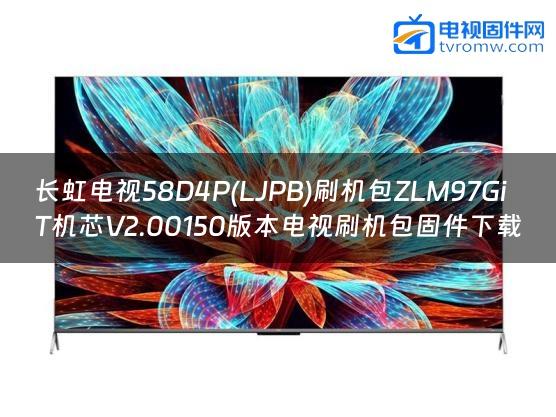 长虹电视58D4P(LJPB)刷机包ZLM97GiT机芯V2.00150版本电视刷机包固件下载