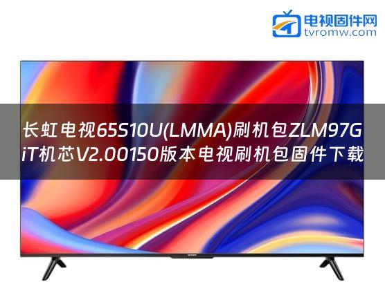 长虹电视65S10U(LMMA)刷机包ZLM97GiT机芯V2.00150版本电视刷机包固件下载