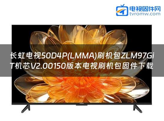 长虹电视50D4P(LMMA)刷机包ZLM97GiT机芯V2.00150版本电视刷机包固件下载