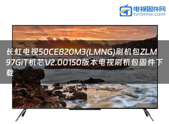 长虹电视50CE820M3(LMNG)刷机包ZLM97GiT机芯V2.00150版本电视刷机包固件下载