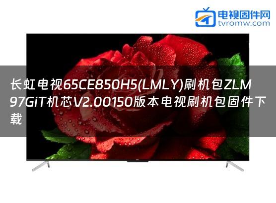 长虹电视65CE850H5(LMLY)刷机包ZLM97GiT机芯V2.00150版本电视刷机包固件下载