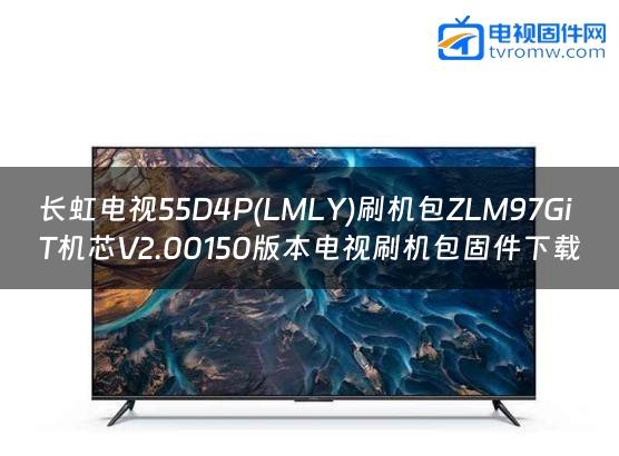 长虹电视55D4P(LMLY)刷机包ZLM97GiT机芯V2.00150版本电视刷机包固件下载