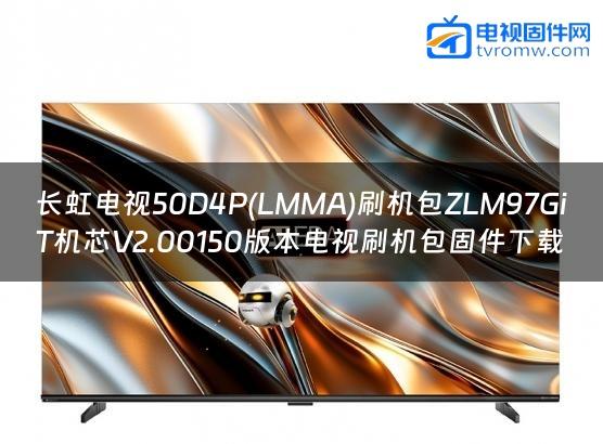 长虹电视50D4P(LMMA)刷机包ZLM97GiT机芯V2.00150版本电视刷机包固件下载