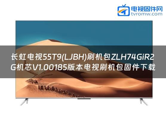 长虹电视55T9(LJBH)刷机包ZLH74GiR2G机芯V1.00185版本电视刷机包固件下载