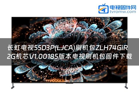 长虹电视55D3P(LJCA)刷机包ZLH74GiR2G机芯V1.00185版本电视刷机包固件下载