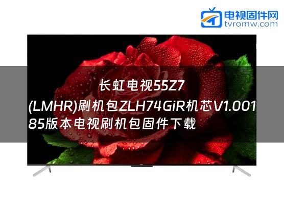 长虹电视55Z7
(LMHR)刷机包ZLH74GiR机芯V1.00185版本电视刷机包固件下载