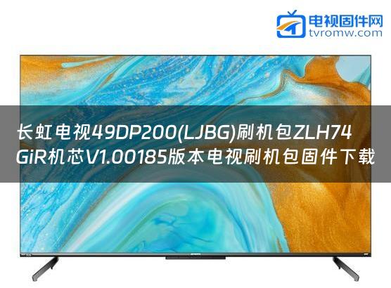 长虹电视49DP200(LJBG)刷机包ZLH74GiR机芯V1.00185版本电视刷机包固件下载