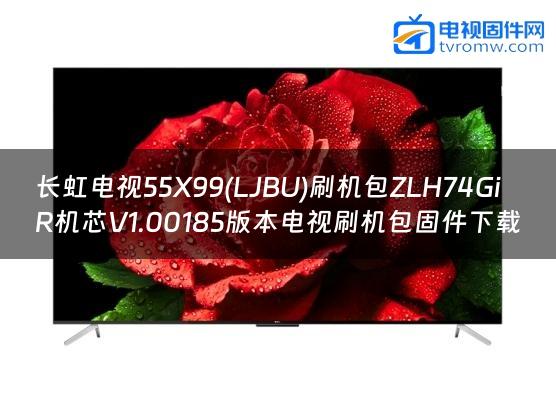 长虹电视55X99(LJBU)刷机包ZLH74GiR机芯V1.00185版本电视刷机包固件下载