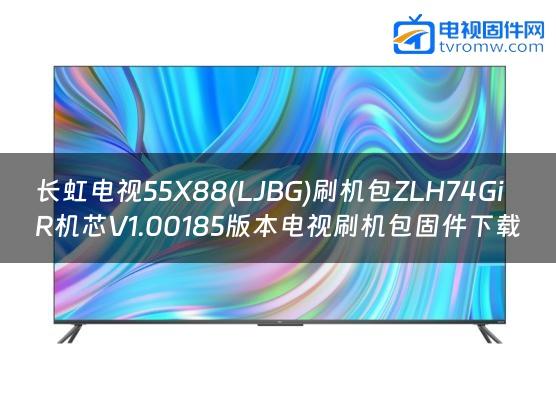 长虹电视55X88(LJBG)刷机包ZLH74GiR机芯V1.00185版本电视刷机包固件下载