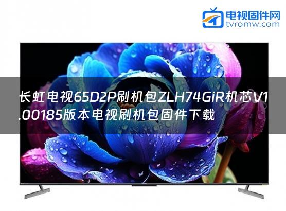 长虹电视65D2P刷机包ZLH74GiR机芯V1.00185版本电视刷机包固件下载