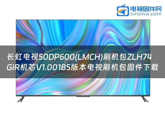 长虹电视50DP600(LMCH)刷机包ZLH74GiR机芯V1.00185版本电视刷机包固件下载