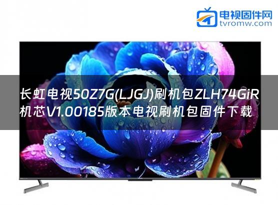 长虹电视50Z7G(LJGJ)刷机包ZLH74GiR机芯V1.00185版本电视刷机包固件下载