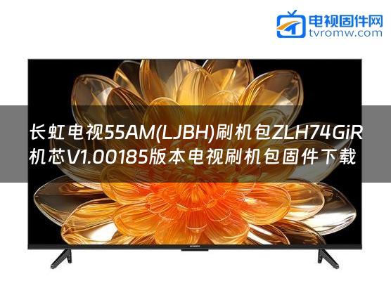 长虹电视55AM(LJBH)刷机包ZLH74GiR机芯V1.00185版本电视刷机包固件下载缩略图