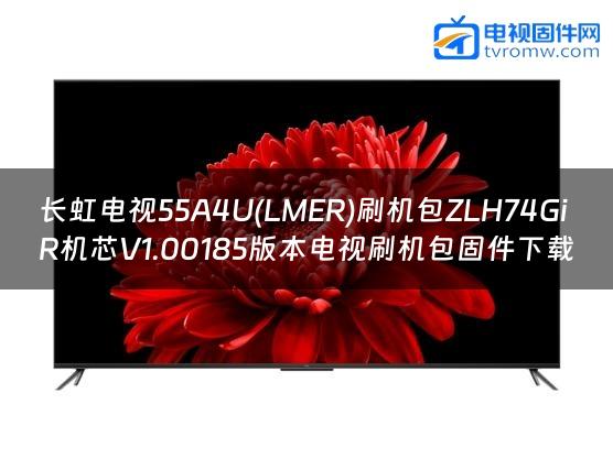 长虹电视55A4U(LMER)刷机包ZLH74GiR机芯V1.00185版本电视刷机包固件下载
